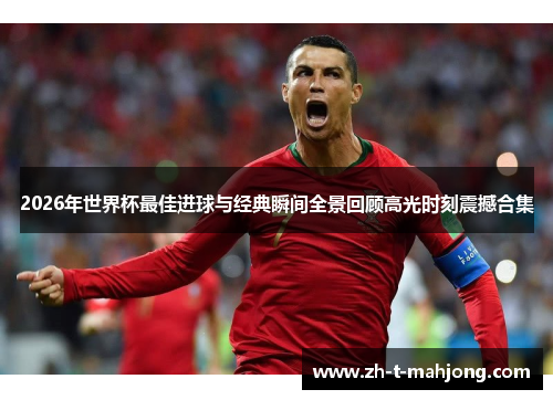 2026年世界杯最佳进球与经典瞬间全景回顾高光时刻震撼合集 2026年世界杯最佳进球与经典瞬间全景回顾高光时刻震撼合集