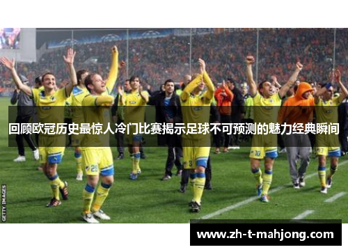 回顾欧冠历史最惊人冷门比赛揭示足球不可预测的魅力经典瞬间