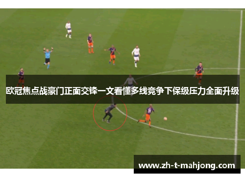 欧冠焦点战豪门正面交锋一文看懂多线竞争下保级压力全面升级 欧冠焦点战豪门正面交锋一文看懂多线竞争下保级压力全面升级