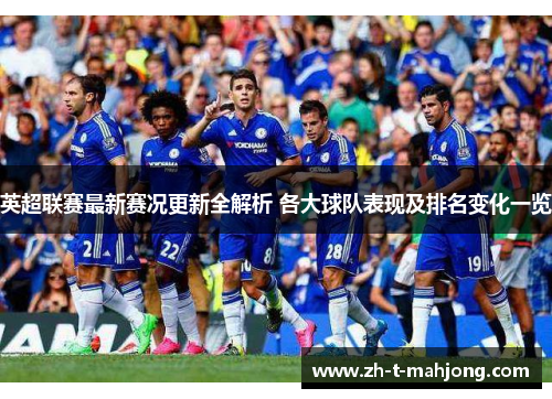 英超联赛最新赛况更新全解析 各大球队表现及排名变化一览 英超联赛最新赛况更新全解析 各大球队表现及排名变化一览