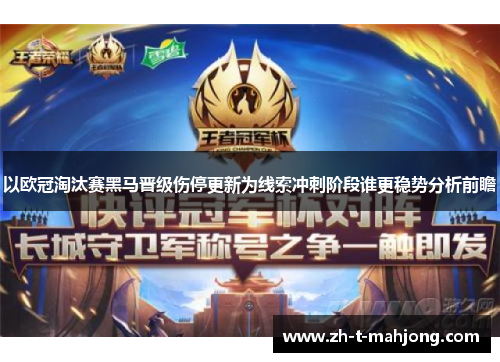 以欧冠淘汰赛黑马晋级伤停更新为线索冲刺阶段谁更稳势分析前瞻 以欧冠淘汰赛黑马晋级伤停更新为线索冲刺阶段谁更稳势分析前瞻