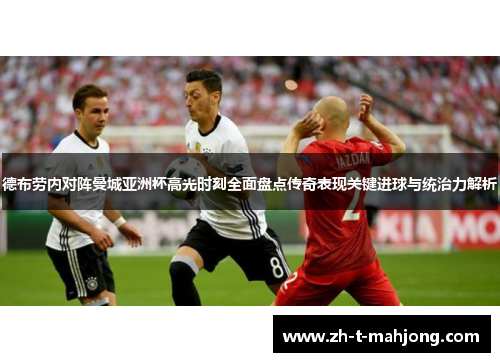 德布劳内对阵曼城亚洲杯高光时刻全面盘点传奇表现关键进球与统治力解析