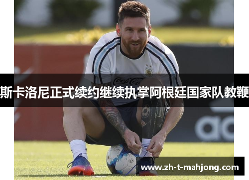 斯卡洛尼正式续约继续执掌阿根廷国家队教鞭