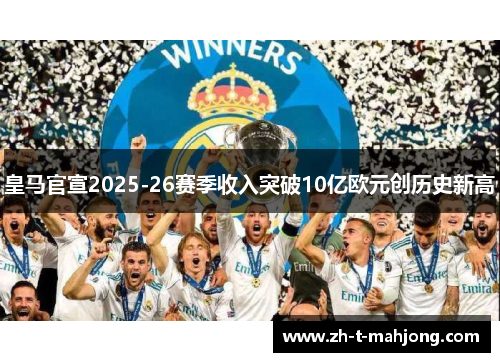 皇马官宣2025-26赛季收入突破10亿欧元创历史新高
