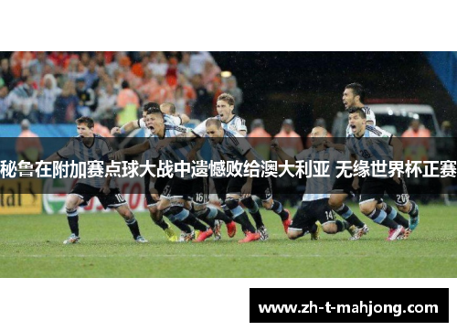 秘鲁在附加赛点球大战中遗憾败给澳大利亚 无缘世界杯正赛