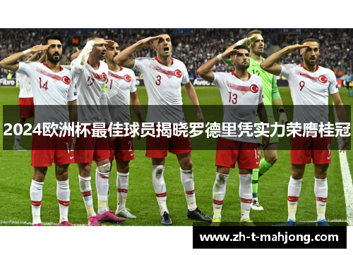 2024欧洲杯最佳球员揭晓罗德里凭实力荣膺桂冠