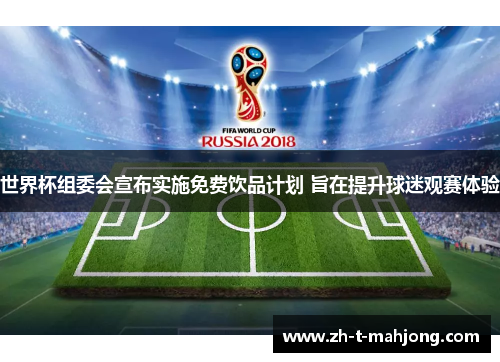 世界杯组委会宣布实施免费饮品计划 旨在提升球迷观赛体验