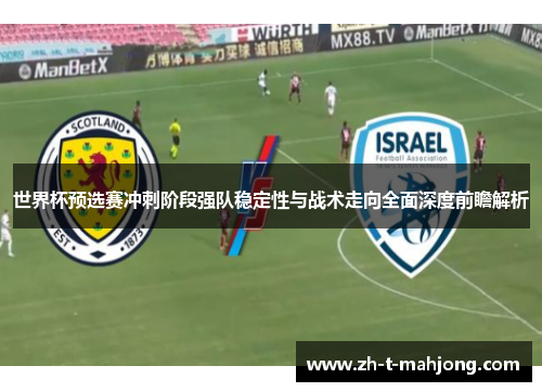 世界杯预选赛冲刺阶段强队稳定性与战术走向全面深度前瞻解析