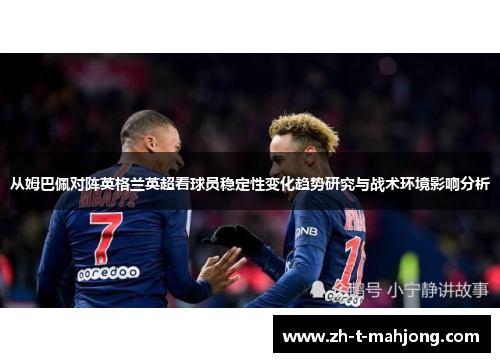 从姆巴佩对阵英格兰英超看球员稳定性变化趋势研究与战术环境影响分析