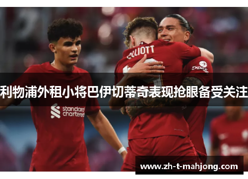 利物浦外租小将巴伊切蒂奇表现抢眼备受关注 利物浦外租小将巴伊切蒂奇表现抢眼备受关注