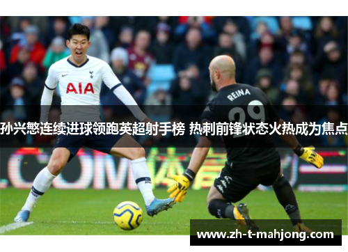 孙兴慜连续进球领跑英超射手榜 热刺前锋状态火热成为焦点 孙兴慜连续进球领跑英超射手榜 热刺前锋状态火热成为焦点