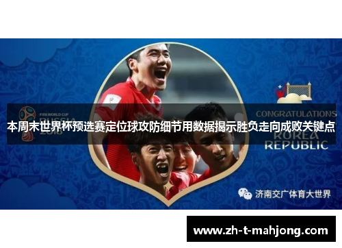 本周末世界杯预选赛定位球攻防细节用数据揭示胜负走向成败关键点 本周末世界杯预选赛定位球攻防细节用数据揭示胜负走向成败关键点