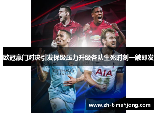欧冠豪门对决引发保级压力升级各队生死时刻一触即发 欧冠豪门对决引发保级压力升级各队生死时刻一触即发