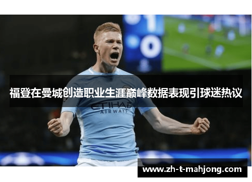 福登在曼城创造职业生涯巅峰数据表现引球迷热议
