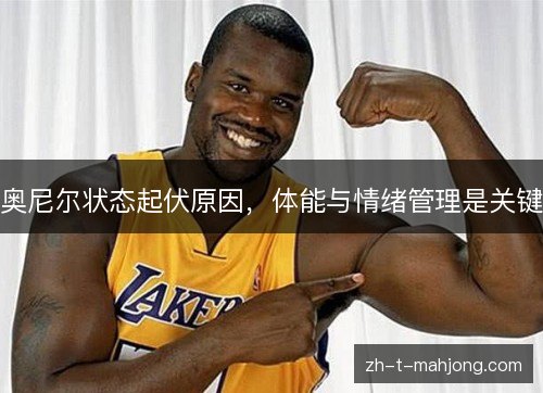 奥尼尔状态起伏原因，体能与情绪管理是关键